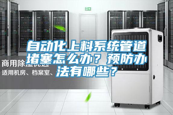 自動(dòng)化上料系統(tǒng)管道堵塞怎么辦？預(yù)防辦法有哪些？