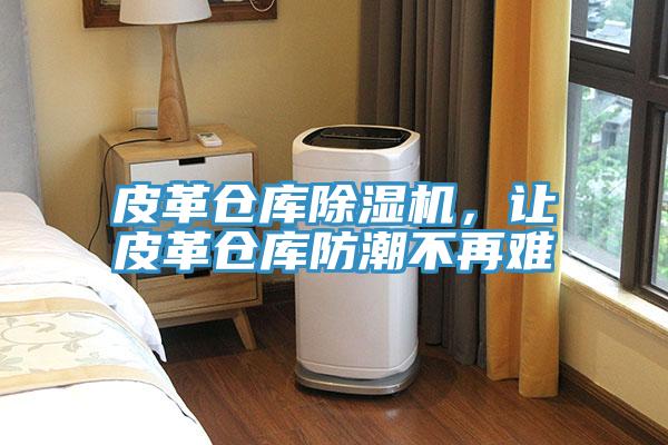 皮革倉(cāng)庫(kù)除濕機(jī)，讓皮革倉(cāng)庫(kù)防潮不再難