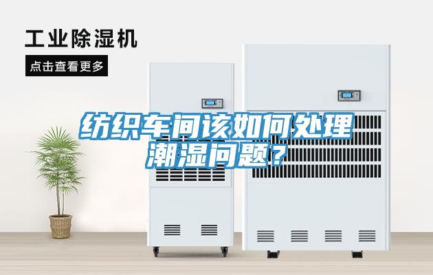 紡織車間該如何處理潮濕問(wèn)題？