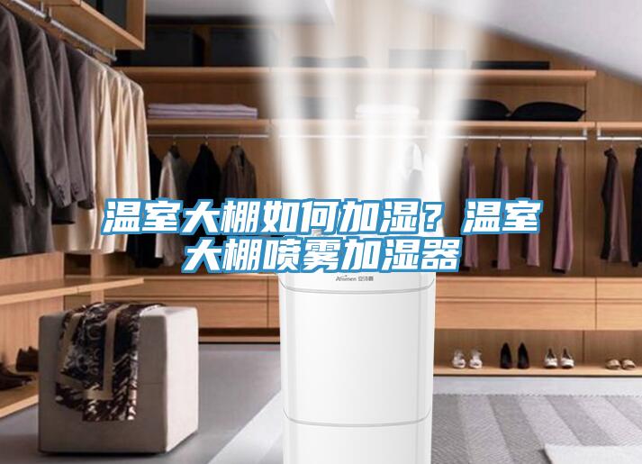 溫室大棚如何加濕？溫室大棚噴霧加濕器