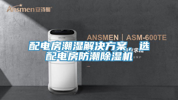 配電房潮濕解決方案，選配電房防潮除濕機(jī)