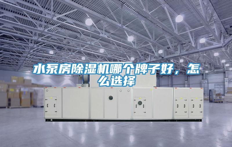 水泵房除濕機(jī)哪個(gè)牌子好，怎么選擇