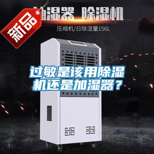 過敏是該用除濕機還是加濕器？
