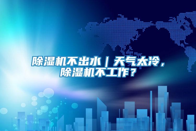 除濕機不出水｜天氣太冷，除濕機不工作？