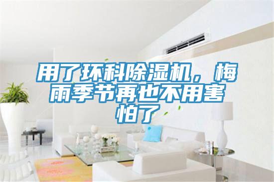 用了環(huán)科除濕機，梅雨季節(jié)再也不用害怕了