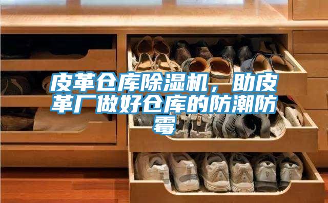 皮革倉(cāng)庫(kù)除濕機(jī)，助皮革廠做好倉(cāng)庫(kù)的防潮防霉