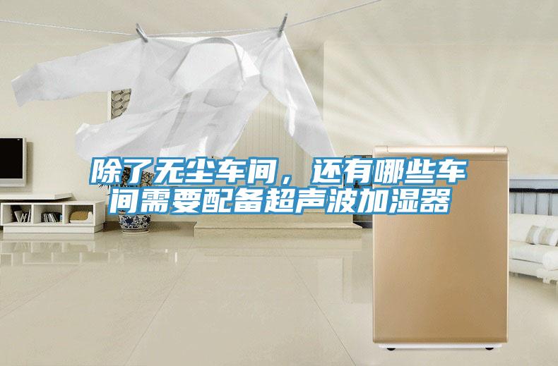 除了無塵車間，還有哪些車間需要配備超聲波加濕器