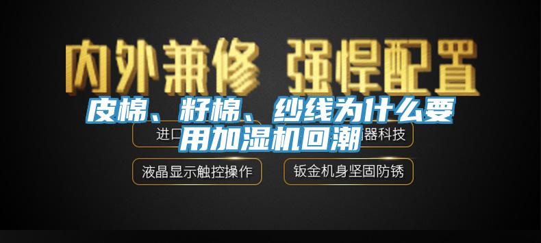 皮棉、籽棉、紗線為什么要用加濕機(jī)回潮