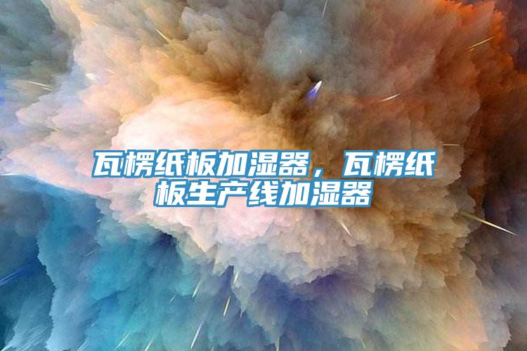 瓦楞紙板加濕器，瓦楞紙板生產(chǎn)線加濕器