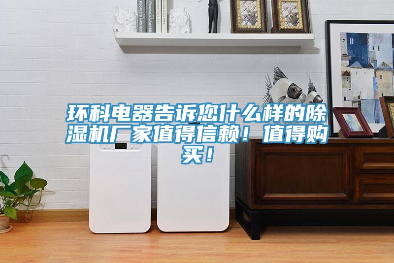 環(huán)科電器告訴您什么樣的除濕機廠家值得信賴！值得購買！