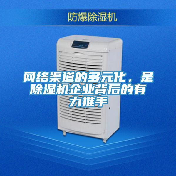 網(wǎng)絡(luò)渠道的多元化，是除濕機(jī)企業(yè)背后的有力推手