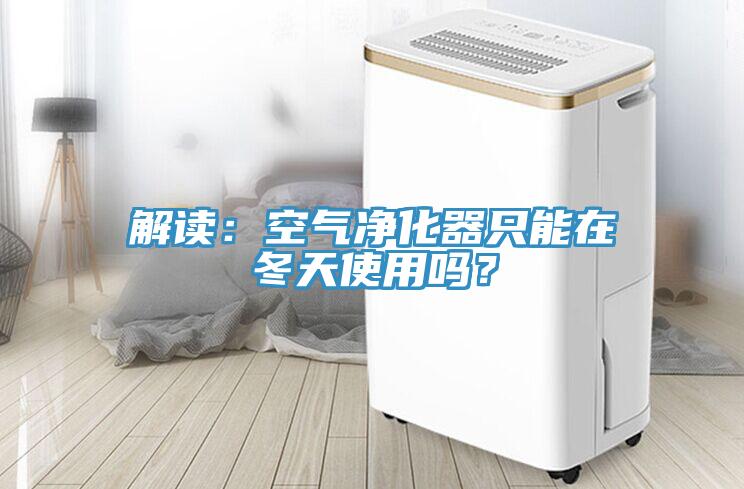 解讀：空氣凈化器只能在冬天使用嗎？
