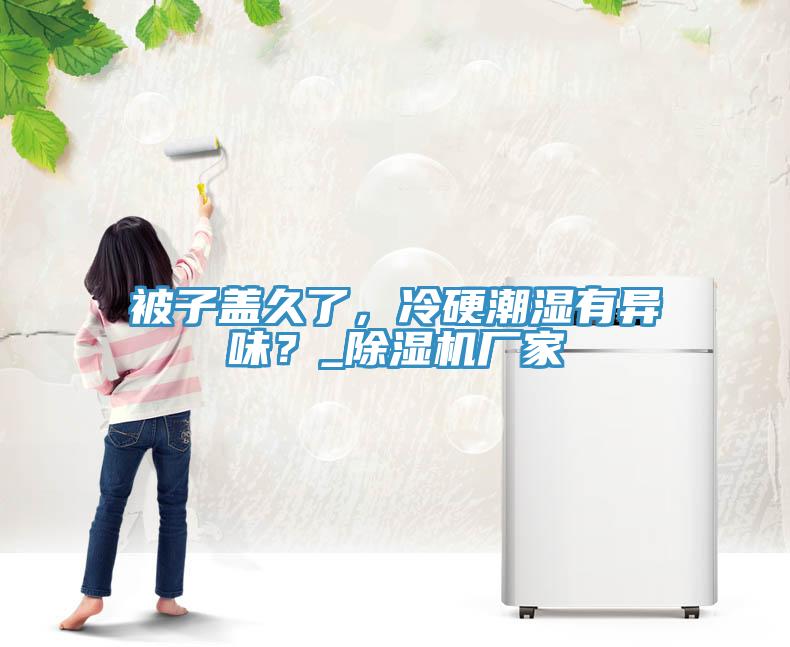 被子蓋久了，冷硬潮濕有異味？_除濕機廠家