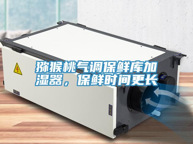 獼猴桃氣調(diào)保鮮庫加濕器，保鮮時間更長
