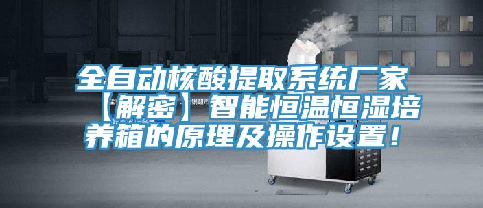 全自動(dòng)核酸提取系統(tǒng)廠家【解密】智能恒溫恒濕培養(yǎng)箱的原理及操作設(shè)置！
