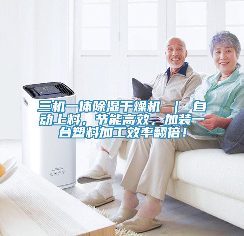 三機(jī)一體除濕干燥機(jī) ｜ 自動上料，節(jié)能高效，加裝一臺塑料加工效率翻倍！