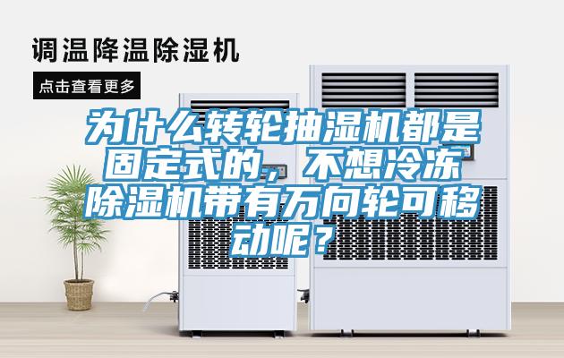 為什么轉(zhuǎn)輪抽濕機都是固定式的，不想冷凍除濕機帶有萬向輪可移動呢？