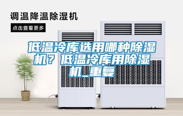 低溫冷庫選用哪種除濕機？低溫冷庫用除濕機_重復(fù)