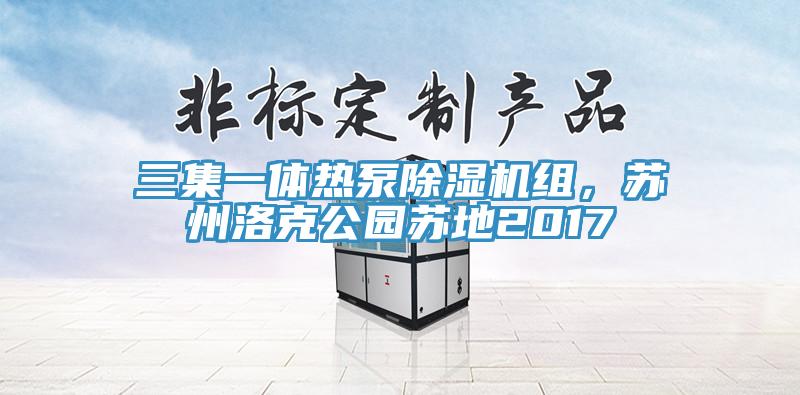 三集一體熱泵除濕機(jī)組，蘇州洛克公園蘇地2017