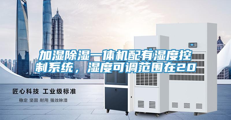 加濕除濕一體機(jī)配有濕度控制系統(tǒng)，濕度可調(diào)范圍在20