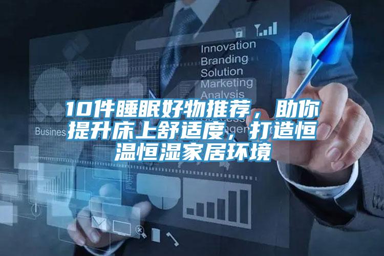 10件睡眠好物推薦，助你提升床上舒適度，打造恒溫恒濕家居環(huán)境