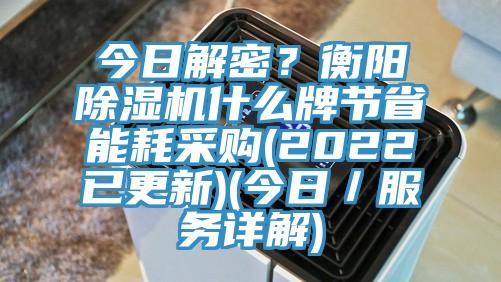 今日解密？衡陽除濕機(jī)什么牌節(jié)省能耗采購(2022已更新)(今日／服務(wù)詳解)