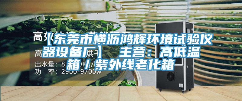 【東莞市橫瀝鴻輝環(huán)境試驗(yàn)儀器設(shè)備廠(chǎng)】 主營(yíng)：高低溫箱／紫外線(xiàn)老化箱