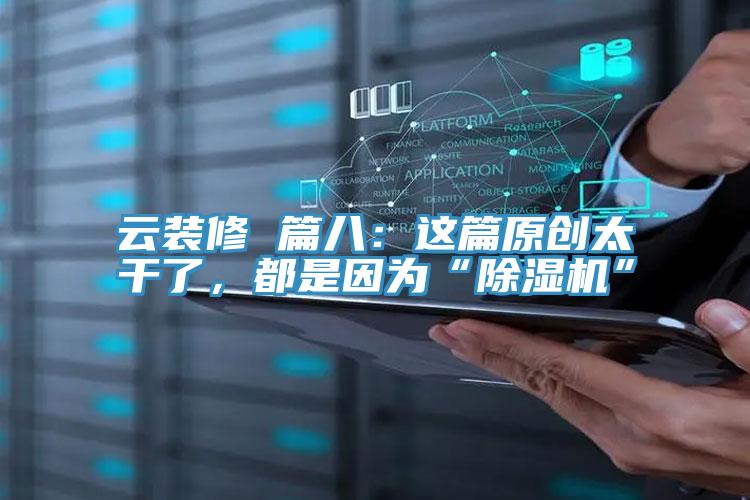 云裝修 篇八：這篇原創(chuàng)太干了，都是因?yàn)椤俺凉駲C(jī)”