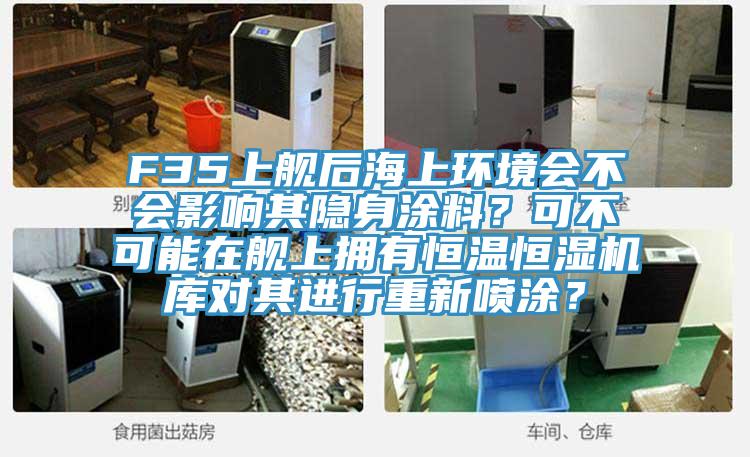 F35上艦后海上環(huán)境會(huì)不會(huì)影響其隱身涂料？可不可能在艦上擁有恒溫恒濕機(jī)庫(kù)對(duì)其進(jìn)行重新噴涂？