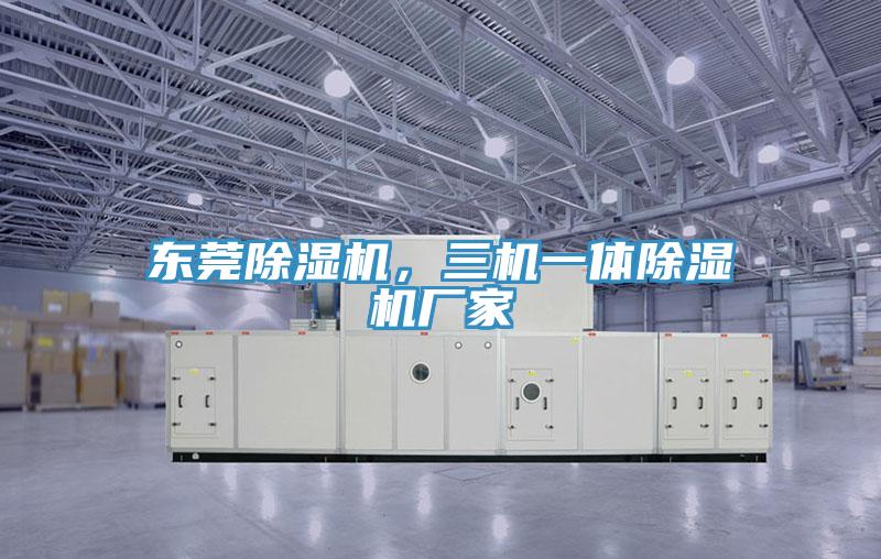 東莞除濕機，三機一體除濕機廠家