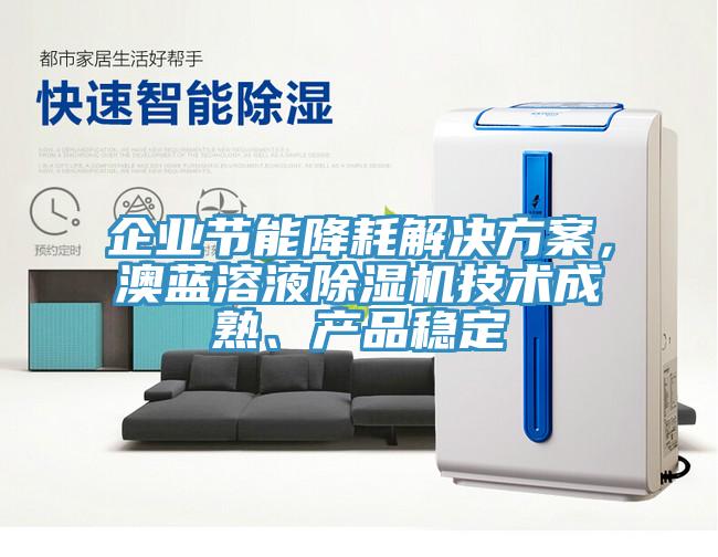 企業(yè)節(jié)能降耗解決方案，澳藍(lán)溶液除濕機(jī)技術(shù)成熟、產(chǎn)品穩(wěn)定