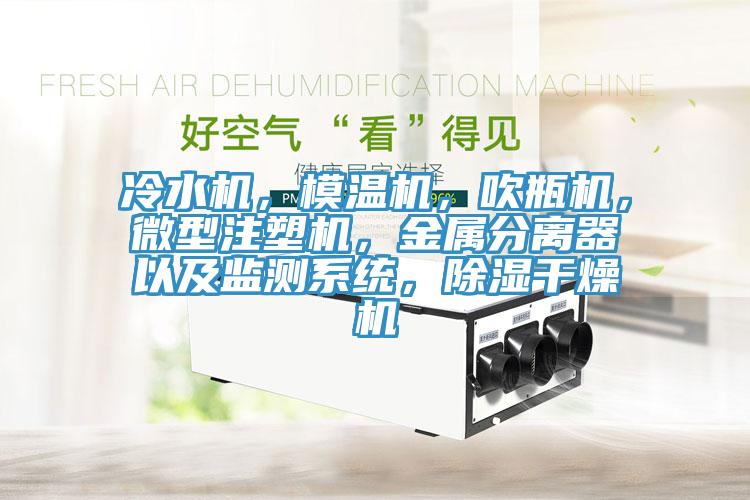 冷水機(jī)，模溫機(jī)，吹瓶機(jī)，微型注塑機(jī)，金屬分離器以及監(jiān)測系統(tǒng)，除濕干燥機(jī)