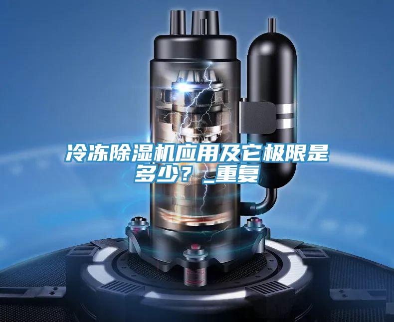 冷凍除濕機(jī)應(yīng)用及它極限是多少？_重復(fù)