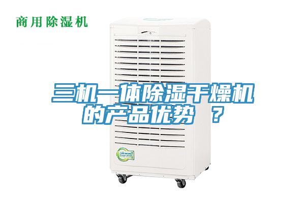 三機(jī)一體除濕干燥機(jī)的產(chǎn)品優(yōu)勢 ？