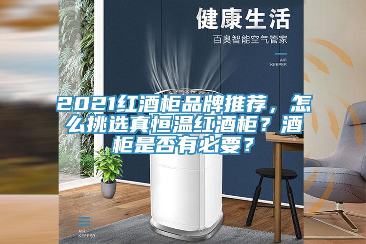 2021紅酒柜品牌推薦，怎么挑選真恒溫紅酒柜？酒柜是否有必要？