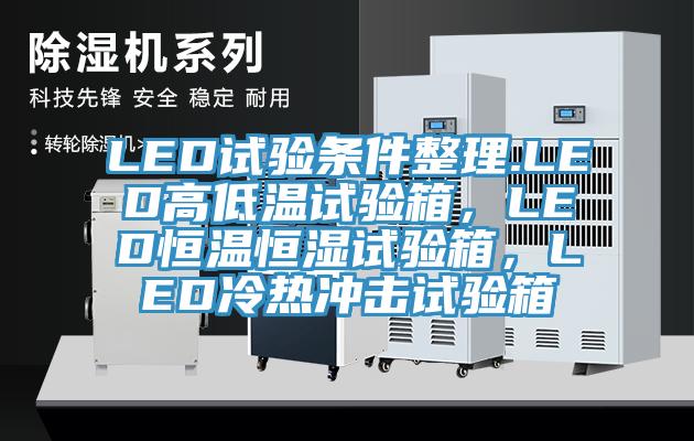 LED試驗(yàn)條件整理.LED高低溫試驗(yàn)箱，LED恒溫恒濕試驗(yàn)箱，LED冷熱沖擊試驗(yàn)箱