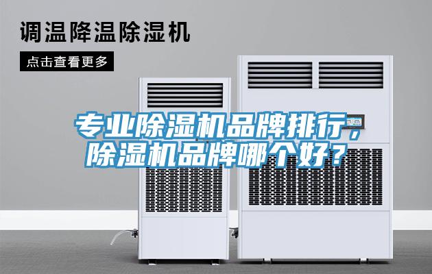 專業(yè)除濕機品牌排行，除濕機品牌哪個好？