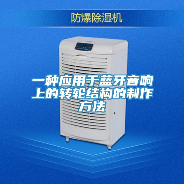 一種應用于藍牙音響上的轉(zhuǎn)輪結(jié)構(gòu)的制作方法