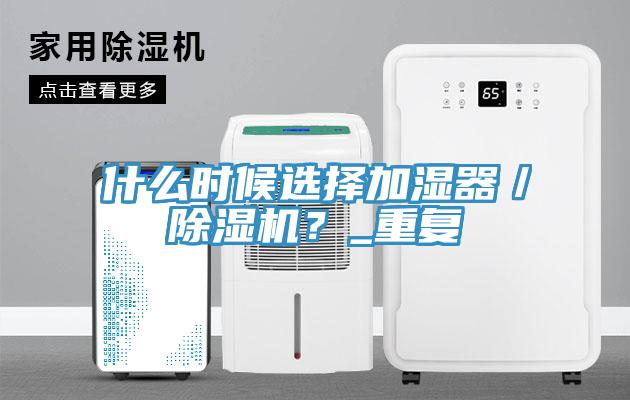 什么時候選擇加濕器／除濕機？_重復(fù)