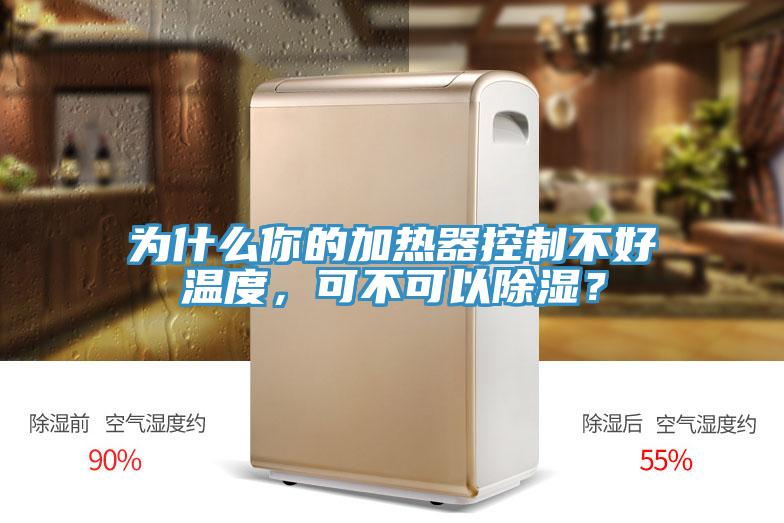 為什么你的加熱器控制不好溫度，可不可以除濕？