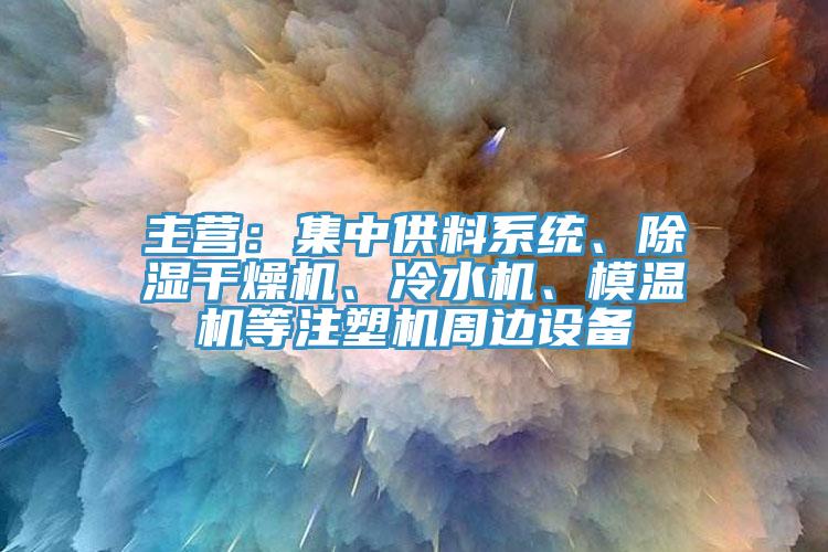 主營：集中供料系統(tǒng)、除濕干燥機(jī)、冷水機(jī)、模溫機(jī)等注塑機(jī)周邊設(shè)備