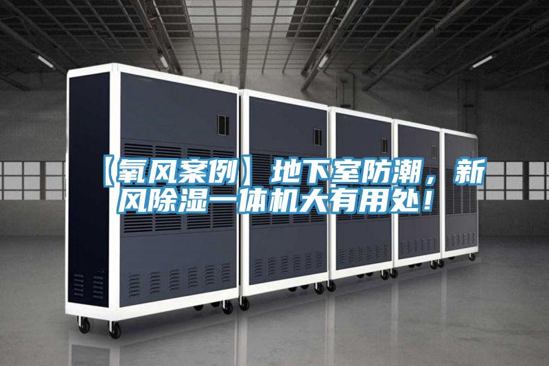 【氧風(fēng)案例】地下室防潮，新風(fēng)除濕一體機(jī)大有用處！