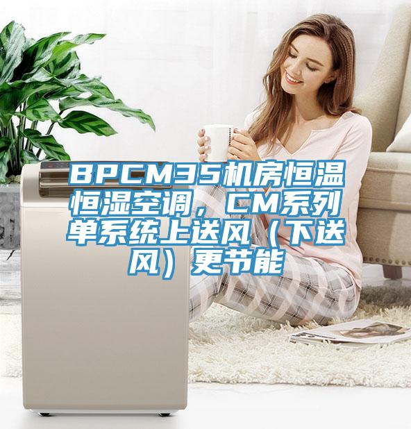 BPCM35機房恒溫恒濕空調(diào)，CM系列單系統(tǒng)上送風(fēng)（下送風(fēng)）更節(jié)能