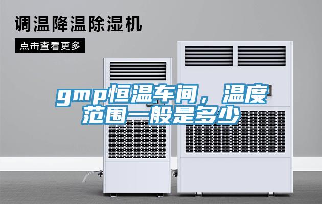 gmp恒溫車間，溫度范圍一般是多少
