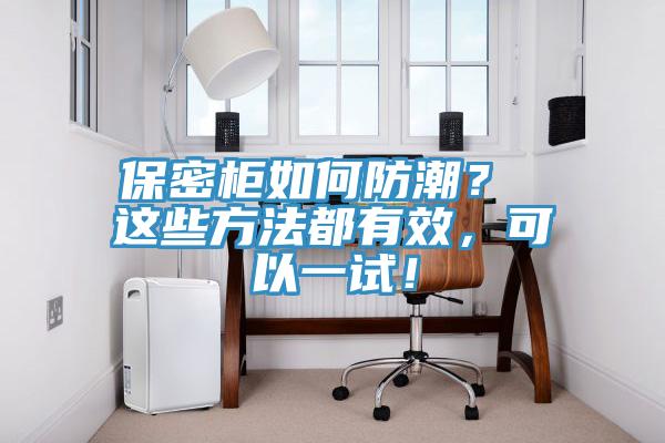 保密柜如何防潮？ 這些方法都有效，可以一試！