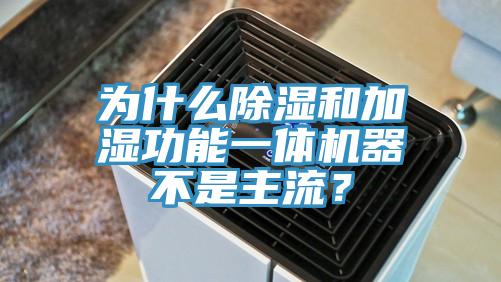 為什么除濕和加濕功能一體機器不是主流？
