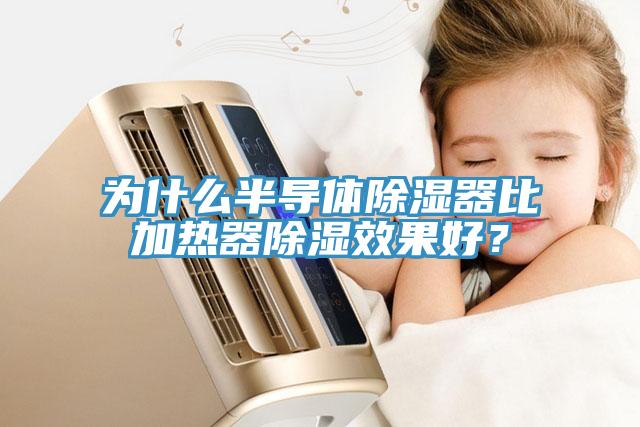 為什么半導體除濕器比加熱器除濕效果好？