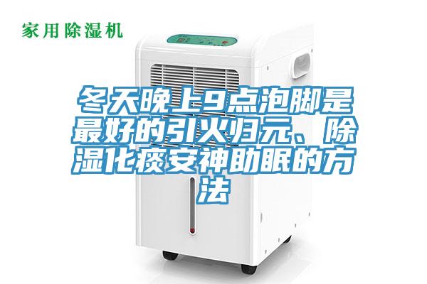 冬天晚上9點泡腳是最好的引火歸元、除濕化痰安神助眠的方法