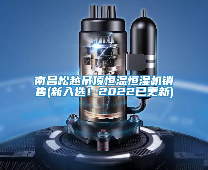 南昌松越吊頂恒溫恒濕機(jī)銷售(新入選！2022已更新)