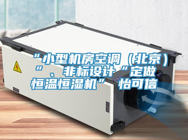 “小型機(jī)房空調(diào)（北京）”、非標(biāo)設(shè)計(jì)“定做恒溫恒濕機(jī)”★怡可信